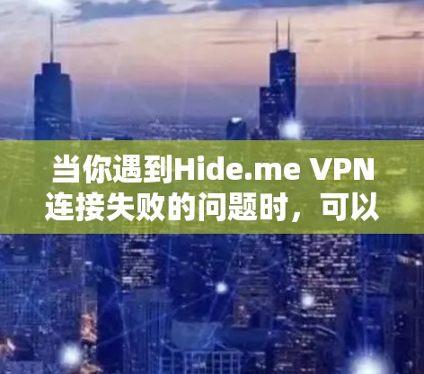 当你遇到Hide.me VPN连接失败的问题时，可以按照以下步骤逐步排查和解决问题