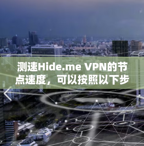 测速Hide.me VPN的节点速度,可以按照以下步骤进行 测速Hide.me VPN的节点速度,可以按照以下步骤进行