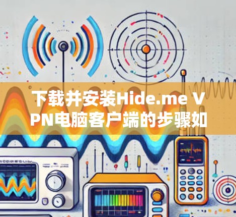 下载并安装Hide.me VPN电脑客户端的步骤如下 下载并安装Hide.me VPN电脑客户端的步骤如下