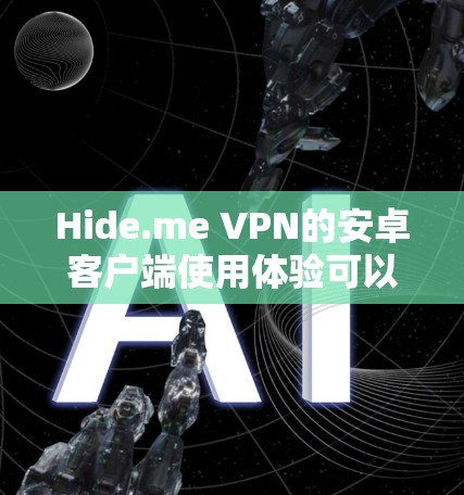 Hide.me VPN的安卓客户端使用体验可以概括如下 Hide.me VPN的安卓客户端使用体验可以概括如下