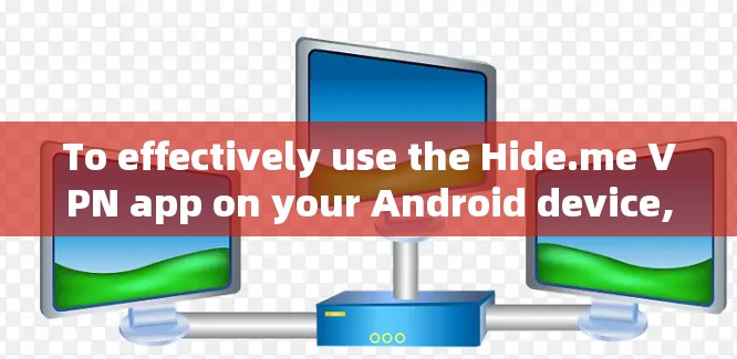 To effectively use the Hide.me VPN app on your Android device,follow these organized steps: To effectively use the Hide.me VPN app on your Android device,follow these organized steps: