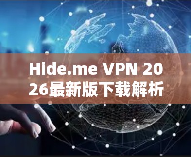 Hide.me VPN 2026最新版下载解析 Hide.me VPN 2026最新版下载解析