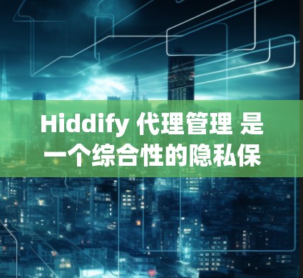 Hiddify 代理管理 是一个综合性的隐私保护工具,旨在帮助用户全面管理和控制他们的网络数据。以下是对 Hiddify 代理管理 的详细分析和总结 Hiddify 代理管理 是一个综合性的隐私保护工具,旨在帮助用户全面管理和控制他们的网络数据。以下是对 Hiddify 代理管理 的详细分析和总结