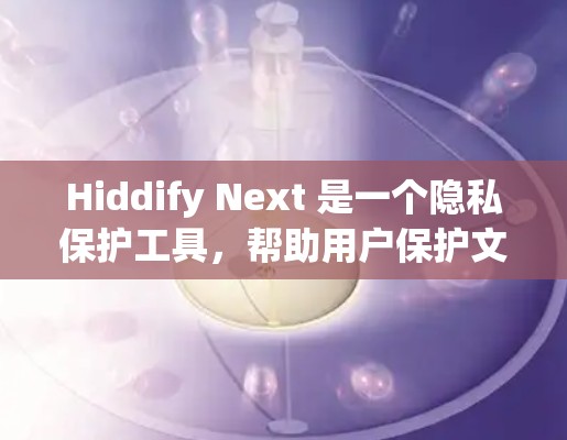 Hiddify Next 是一个隐私保护工具，帮助用户保护文件和数据隐私。以下是配置Hiddify Next的步骤