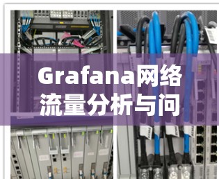 Grafana网络流量分析与问题定位解决方案 Grafana网络流量分析与问题定位解决方案
