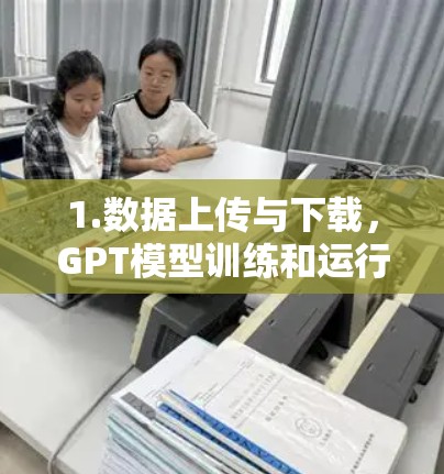 1.数据上传与下载，GPT模型训练和运行需要大量的数据，包括文本、图像等。这些数据通常分布在不同的服务器上，用户需要通过网络连接上传或下载这些数据