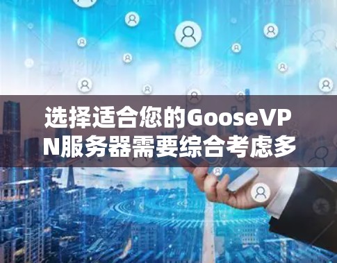 选择适合您的GooseVPN服务器需要综合考虑多个因素，以确保您的隐私、速度和连接稳定性。以下是一个有条理的选择指南