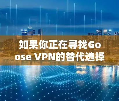 如果你正在寻找Goose VPN的替代选择,以下是一些热门VPN工具的比较分析,帮助你选择最适合的工具 如果你正在寻找Goose VPN的替代选择,以下是一些热门VPN工具的比较分析,帮助你选择最适合的工具