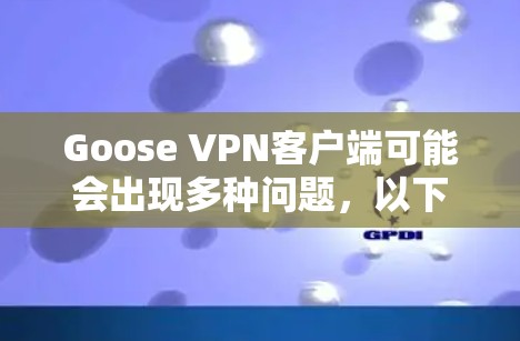 Goose VPN客户端可能会出现多种问题,以下是一些常见问题及解决方法 Goose VPN客户端可能会出现多种问题,以下是一些常见问题及解决方法