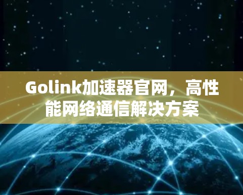 Golink加速器官网,高性能网络通信解决方案 Golink加速器官网,高性能网络通信解决方案