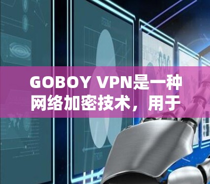 GOBOY VPN是一种网络加密技术,用于保护网络通信的隐私和安全。以下是使用GOBOY VPN的基本方法 GOBOY VPN是一种网络加密技术,用于保护网络通信的隐私和安全。以下是使用GOBOY VPN的基本方法