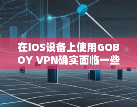 在iOS设备上使用GOBOY VPN确实面临一些挑战和风险。以下是详细的分步说明 在iOS设备上使用GOBOY VPN确实面临一些挑战和风险。以下是详细的分步说明
