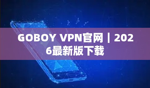 GOBOY VPN官网|2026最新版下载 GOBOY VPN官网|2026最新版下载