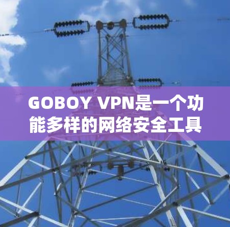 GOBOY VPN是一个功能多样的网络安全工具,旨在帮助用户保护隐私、加密数据、绕开地理限制并提高网络安全。以下是其主要功能的详细分析 GOBOY VPN是一个功能多样的网络安全工具,旨在帮助用户保护隐私、加密数据、绕开地理限制并提高网络安全。以下是其主要功能的详细分析