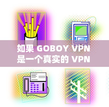 如果 GOBOY VPN 是一个真实的 VPN 提供商,您可以通过以下步骤检查并更新 如果 GOBOY VPN 是一个真实的 VPN 提供商,您可以通过以下步骤检查并更新