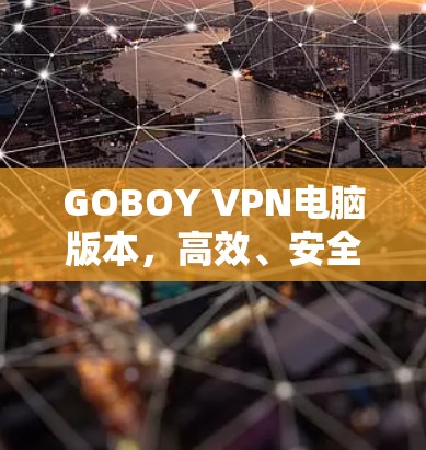 GOBOY VPN电脑版本,高效、安全的网络连接解决方案 GOBOY VPN电脑版本,高效、安全的网络连接解决方案