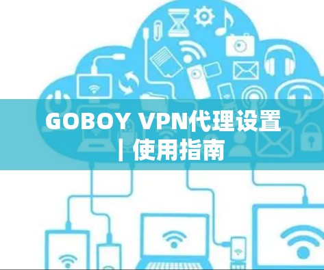 GOBOY VPN代理设置|使用指南 GOBOY VPN代理设置|使用指南