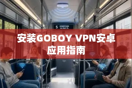 安装GOBOY VPN安卓应用指南 安装GOBOY VPN安卓应用指南