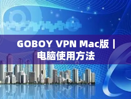 GOBOY VPN Mac版|电脑使用方法 GOBOY VPN Mac版|电脑使用方法