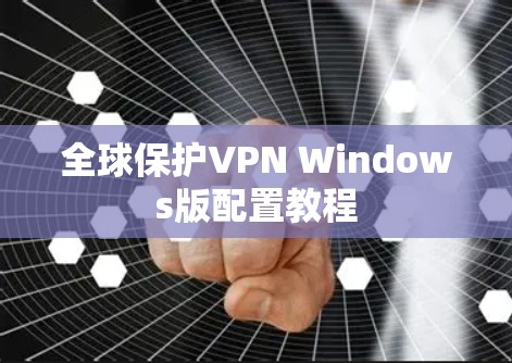 全球保护VPN Windows版配置教程 全球保护VPN Windows版配置教程