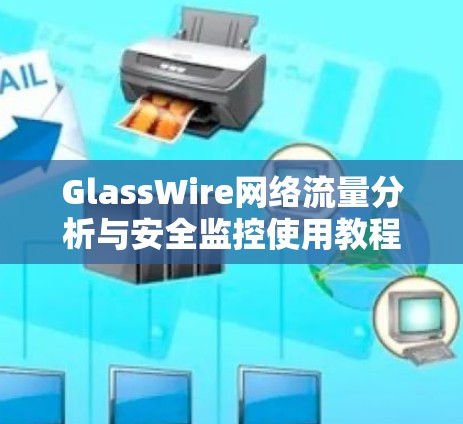 GlassWire网络流量分析与安全监控使用教程 GlassWire网络流量分析与安全监控使用教程