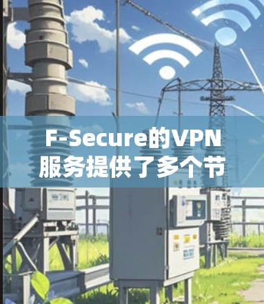 F-Secure的VPN服务提供了多个节点供用户选择,这些节点分布在全球各地,以满足不同用户的需求。以下是关于如何选择F-Secure VPN节点以及进行线路测试的详细指南 F-Secure的VPN服务提供了多个节点供用户选择,这些节点分布在全球各地,以满足不同用户的需求。以下是关于如何选择F-Secure VPN节点以及进行线路测试的详细指南