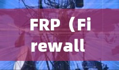 FRP(Firewall Policy)通常指的是网络安全中的防火墙策略,用于管理和控制网络流量,以确保网络安全。最新版本的FRP可能会有以下几方面的更新和改进 FRP(Firewall Policy)通常指的是网络安全中的防火墙策略,用于管理和控制网络流量,以确保网络安全。最新版本的FRP可能会有以下几方面的更新和改进