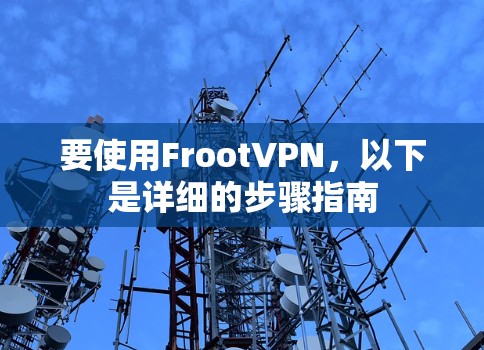 要使用FrootVPN,以下是详细的步骤指南 要使用FrootVPN,以下是详细的步骤指南