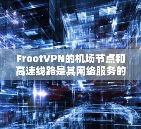 FrootVPN的机场节点和高速线路是其网络服务的两个关键组成部分,旨在为用户提供高效、稳定的网络连接。以下是对这两项服务的详细分析 FrootVPN的机场节点和高速线路是其网络服务的两个关键组成部分,旨在为用户提供高效、稳定的网络连接。以下是对这两项服务的详细分析