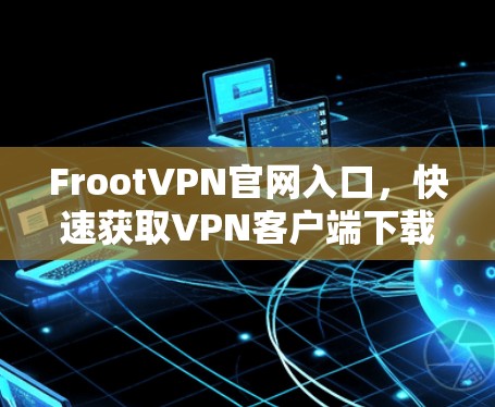 FrootVPN官网入口,快速获取VPN客户端下载指南 FrootVPN官网入口,快速获取VPN客户端下载指南