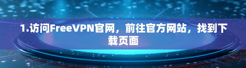 1.访问FreeVPN官网,前往官方网站,找到下载页面 1.访问FreeVPN官网,前往官方网站,找到下载页面