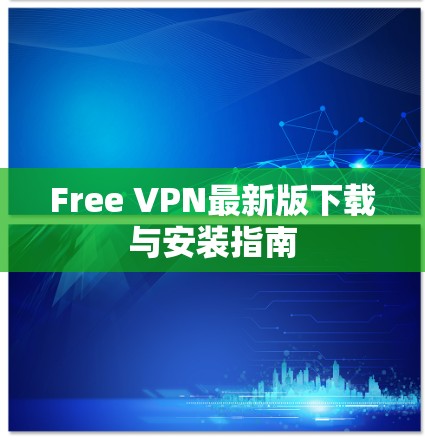 Free VPN最新版下载与安装指南 Free VPN最新版下载与安装指南