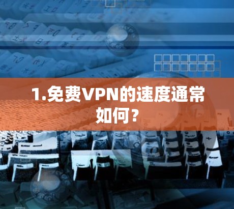 1.免费VPN的速度通常如何? 1.免费VPN的速度通常如何?