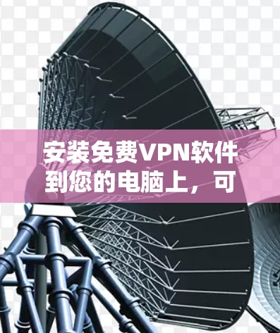 安装免费VPN软件到您的电脑上,可以按照以下步骤进行 安装免费VPN软件到您的电脑上,可以按照以下步骤进行