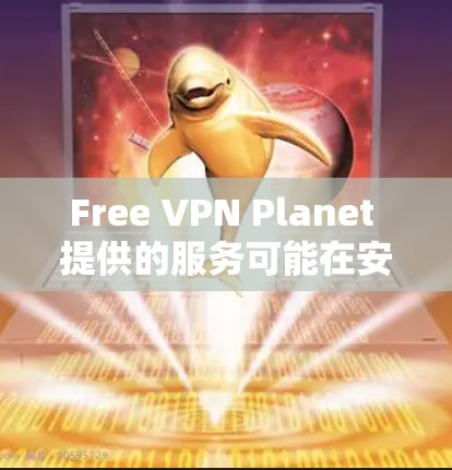 Free VPN Planet 提供的服务可能在安卓平台上也有对应的应用程序。你可以通过以下步骤找到并下载 Free VPN Planet 的安卓版本 Free VPN Planet 提供的服务可能在安卓平台上也有对应的应用程序。你可以通过以下步骤找到并下载 Free VPN Planet 的安卓版本