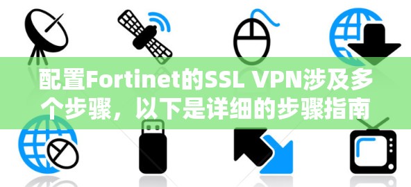 配置Fortinet的SSL VPN涉及多个步骤,以下是详细的步骤指南 配置Fortinet的SSL VPN涉及多个步骤,以下是详细的步骤指南