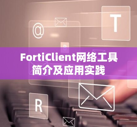 FortiClient网络工具简介及应用实践 FortiClient网络工具简介及应用实践