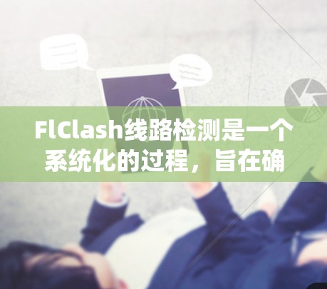 FlClash线路检测是一个系统化的过程,旨在确保网络线路的畅通和稳定运行。以下是对FlClash线路检测的详细步骤和总结 FlClash线路检测是一个系统化的过程,旨在确保网络线路的畅通和稳定运行。以下是对FlClash线路检测的详细步骤和总结