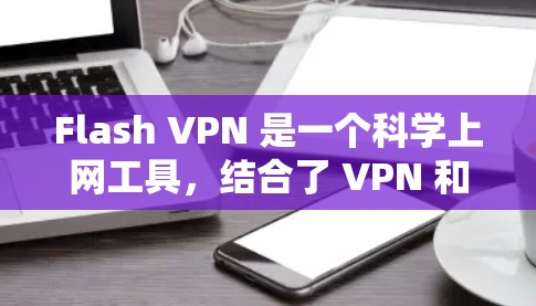 Flash VPN 是一个科学上网工具,结合了 VPN 和 Tor 等技术,提供匿名和加密的网络连接。以下是对 Flash VPN 的详细介绍和使用步骤 Flash VPN 是一个科学上网工具,结合了 VPN 和 Tor 等技术,提供匿名和加密的网络连接。以下是对 Flash VPN 的详细介绍和使用步骤