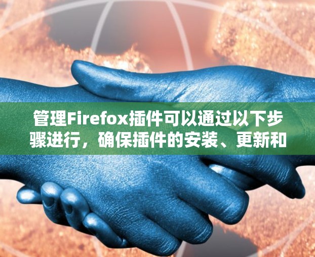 管理Firefox插件可以通过以下步骤进行,确保插件的安装、更新和删除顺利进行,同时注意隐私和性能 管理Firefox插件可以通过以下步骤进行,确保插件的安装、更新和删除顺利进行,同时注意隐私和性能