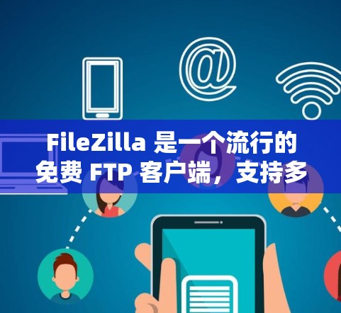 FileZilla 是一个流行的免费 FTP 客户端，支持多种文件传输协议（如 FTP、SFTP 和 FTPS）适用于文件上传、下载和管理。以下是使用 FileZilla 客户端的步骤