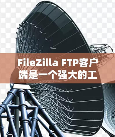 FileZilla FTP客户端是一个强大的工具,支持文件上传和下载,适合用于与FTP服务器互动。以下是使用FileZilla的详细步骤指南 FileZilla FTP客户端是一个强大的工具,支持文件上传和下载,适合用于与FTP服务器互动。以下是使用FileZilla的详细步骤指南