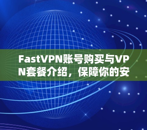 FastVPN账号购买与VPN套餐介绍,保障你的安全隐私与稳定访问 FastVPN账号购买与VPN套餐介绍,保障你的安全隐私与稳定访问