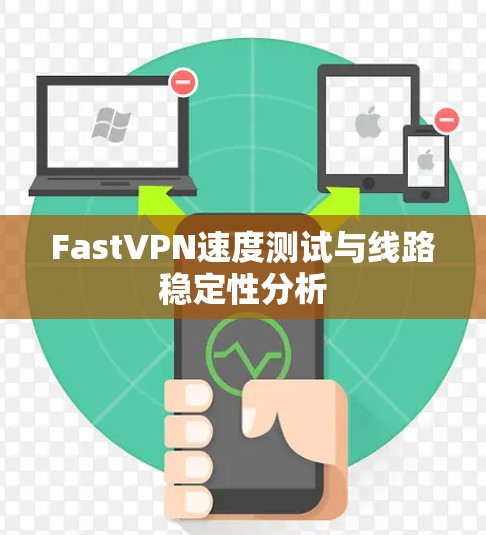 FastVPN速度测试与线路稳定性分析 FastVPN速度测试与线路稳定性分析