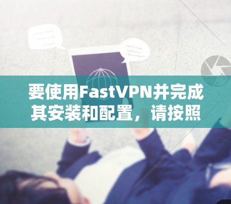 要使用FastVPN并完成其安装和配置,请按照以下步骤操作 要使用FastVPN并完成其安装和配置,请按照以下步骤操作