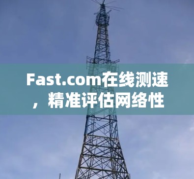 Fast.com在线测速，精准评估网络性能