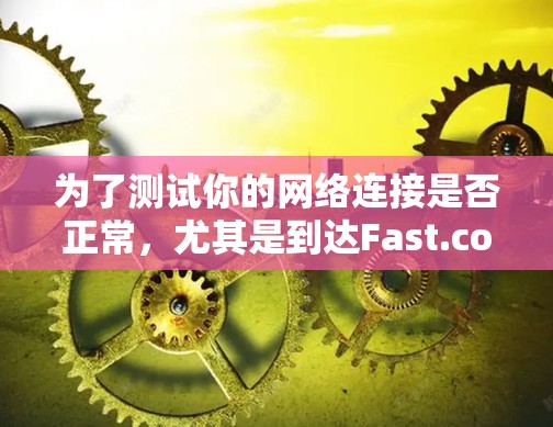 为了测试你的网络连接是否正常,尤其是到达Fast.com的服务器,可以按照以下步骤进行 为了测试你的网络连接是否正常,尤其是到达Fast.com的服务器,可以按照以下步骤进行