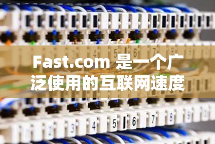 Fast.com 是一个广泛使用的互联网速度测试工具,旨在帮助用户快速测量他们的网络连接速度。以下是使用 Fast.com 测速的详细步骤和相关信息 Fast.com 是一个广泛使用的互联网速度测试工具,旨在帮助用户快速测量他们的网络连接速度。以下是使用 Fast.com 测速的详细步骤和相关信息