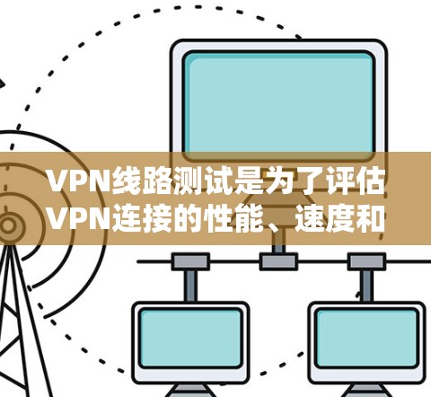 VPN线路测试是为了评估VPN连接的性能、速度和稳定性。以下是一些常用的方法和工具,帮助你测试VPN线路 VPN线路测试是为了评估VPN连接的性能、速度和稳定性。以下是一些常用的方法和工具,帮助你测试VPN线路