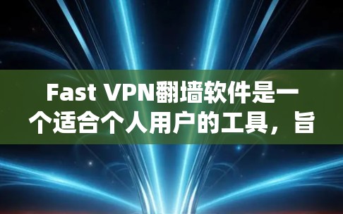 Fast VPN翻墙软件是一个适合个人用户的工具，旨在提供安全、快速的网络连接，同时绕过地理限制。以下是关于Fast VPN的详细分析和建议